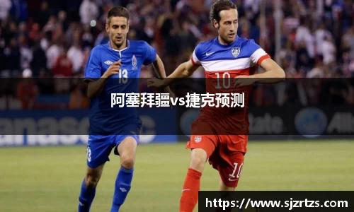 阿塞拜疆vs捷克预测