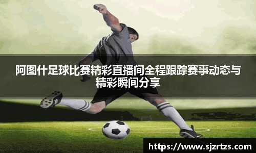 阿图什足球比赛精彩直播间全程跟踪赛事动态与精彩瞬间分享