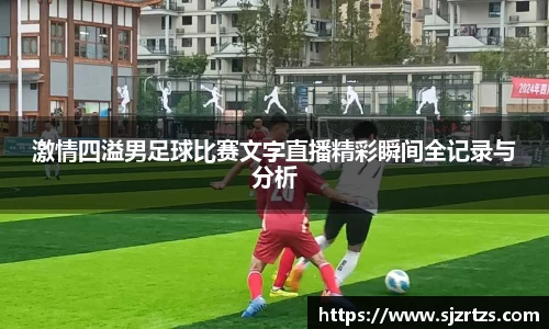 激情四溢男足球比赛文字直播精彩瞬间全记录与分析