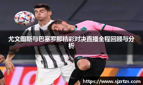 尤文图斯与巴塞罗那精彩对决直播全程回顾与分析