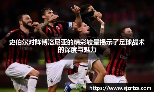 史伯尔对阵博洛尼亚的精彩较量揭示了足球战术的深度与魅力